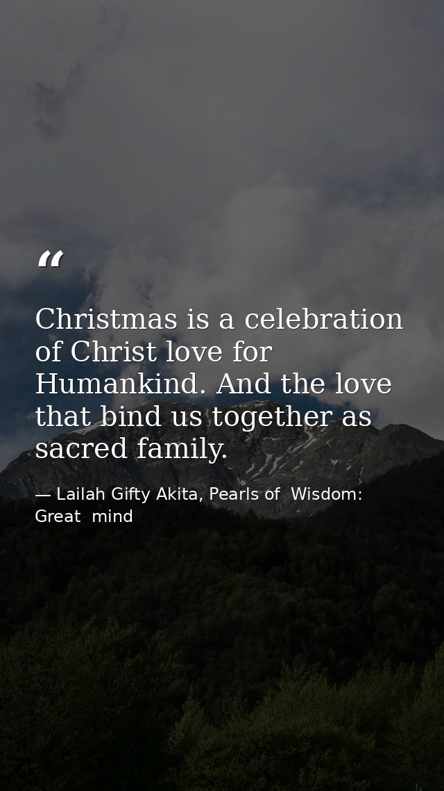 Christmas is a celebration of Christ love for Humankind. And the love that bind us together as sacred family. — Lailah Gifty Akita, Pearls of  Wisdom: Great  mind