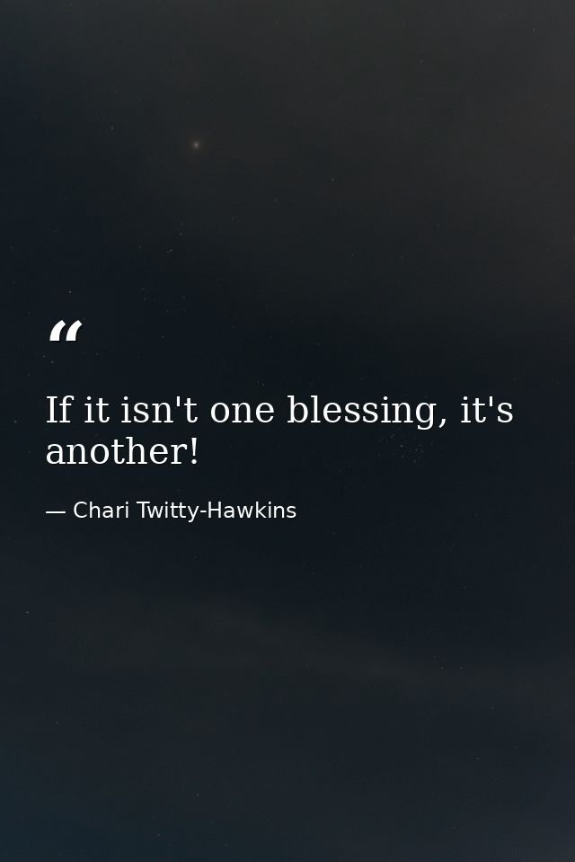 If it isn't one blessing, it's another! — Chari Twitty-Hawkins