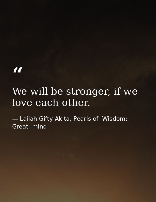We will be stronger, if we love each other. — Lailah Gifty Akita, Pearls of  Wisdom: Great  mind
