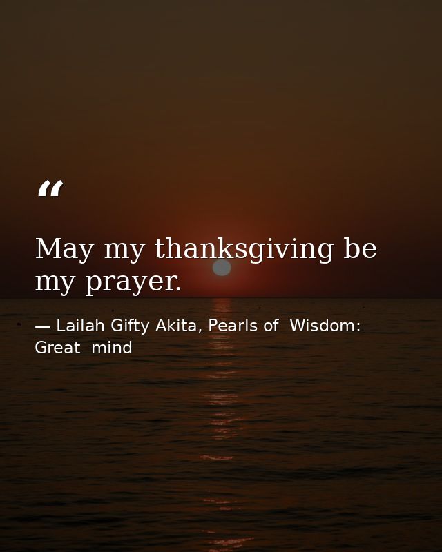 May my thanksgiving be my prayer. — Lailah Gifty Akita, Pearls of  Wisdom: Great  mind