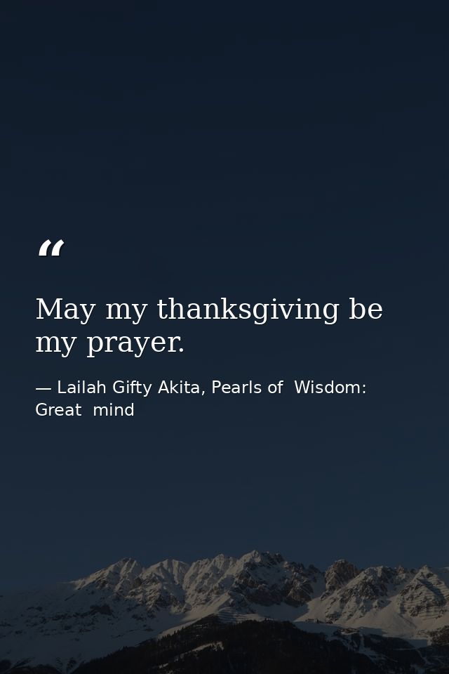 May my thanksgiving be my prayer. — Lailah Gifty Akita, Pearls of  Wisdom: Great  mind