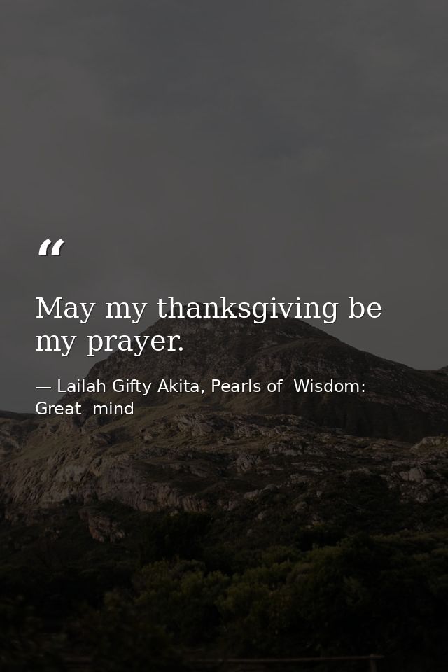 May my thanksgiving be my prayer. — Lailah Gifty Akita, Pearls of  Wisdom: Great  mind