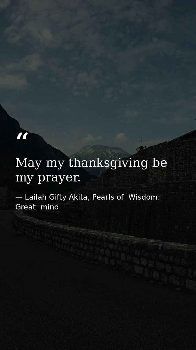May my thanksgiving be my prayer. — Lailah Gifty Akita, Pearls of  Wisdom: Great  mind