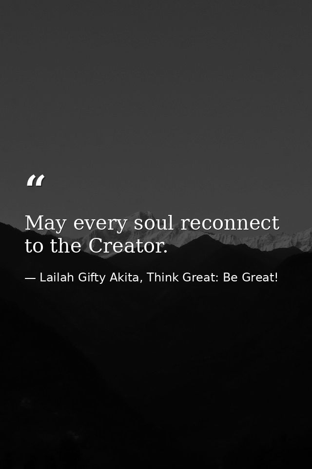 May every soul reconnect to the Creator. — Lailah Gifty Akita, Think Great: Be Great!