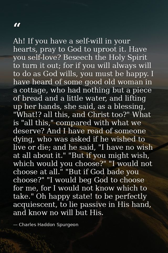 Ah! If you have a self-will in your hearts, pray to God to uproot it. Have you self-love? Beseech the Holy Spirit to tur — Charles Haddon Spurgeon