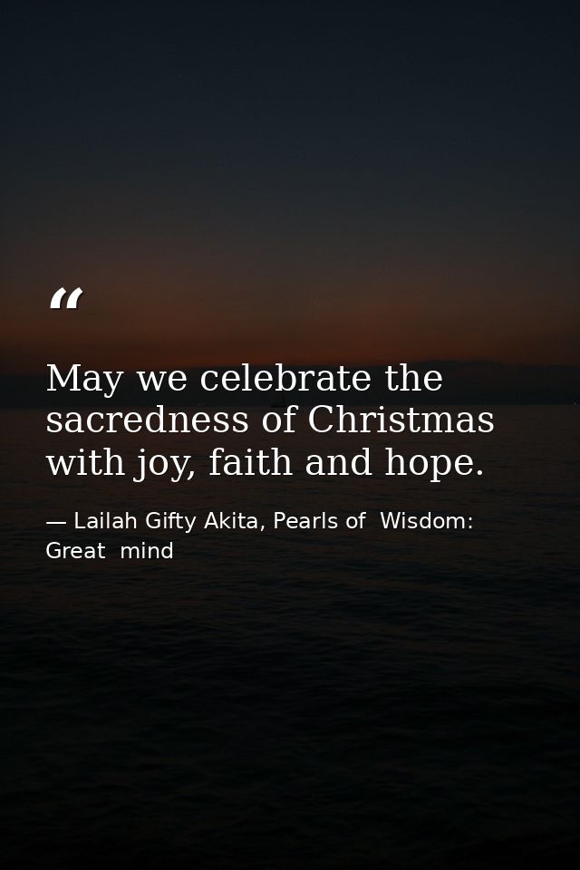 May we celebrate the sacredness of Christmas with joy, faith and hope. — Lailah Gifty Akita, Pearls of  Wisdom: Great  mind
