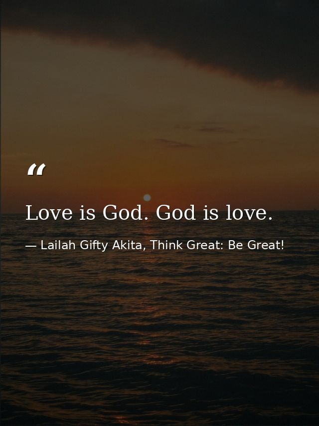 Love is God. God is love. — Lailah Gifty Akita, Think Great: Be Great!