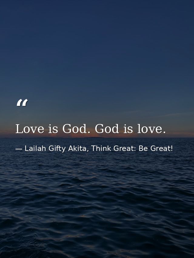 Love is God. God is love. — Lailah Gifty Akita, Think Great: Be Great!