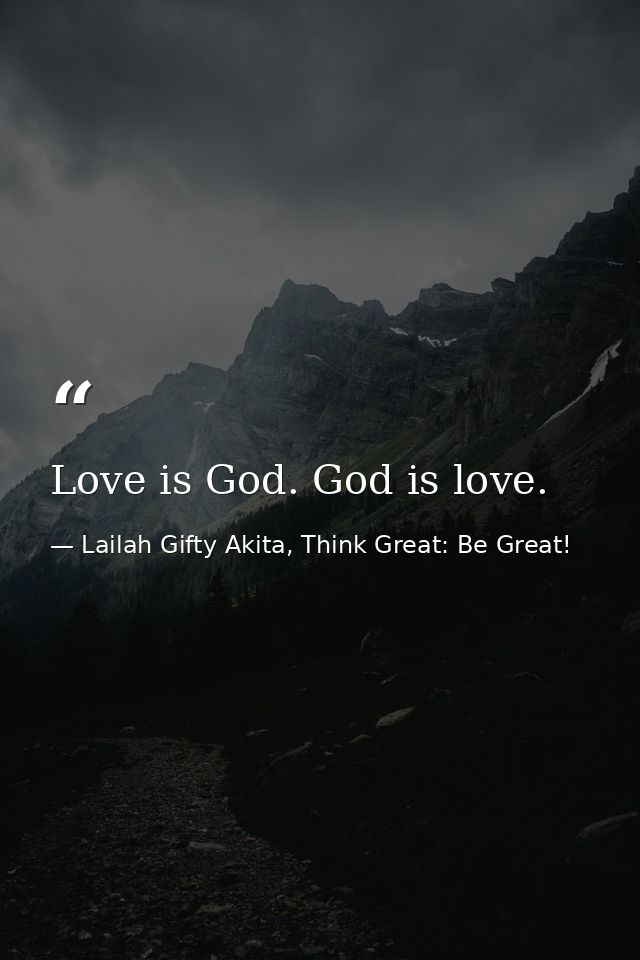 Love is God. God is love. — Lailah Gifty Akita, Think Great: Be Great!