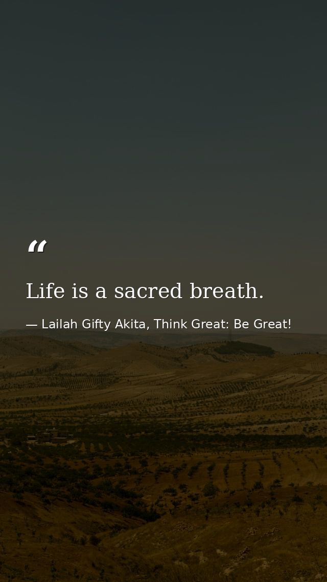 Life is a sacred breath. — Lailah Gifty Akita, Think Great: Be Great!