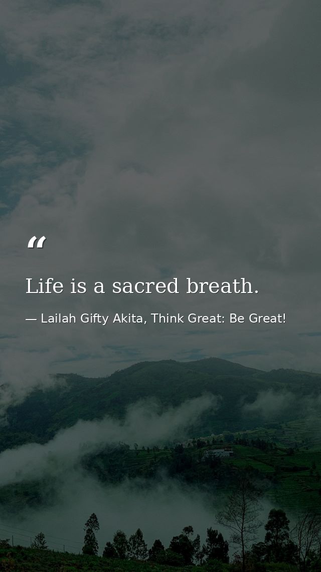 Life is a sacred breath. — Lailah Gifty Akita, Think Great: Be Great!