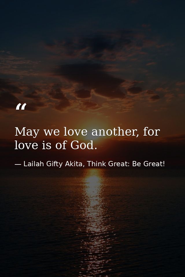 May we love another, for love is of God. — Lailah Gifty Akita, Think Great: Be Great!