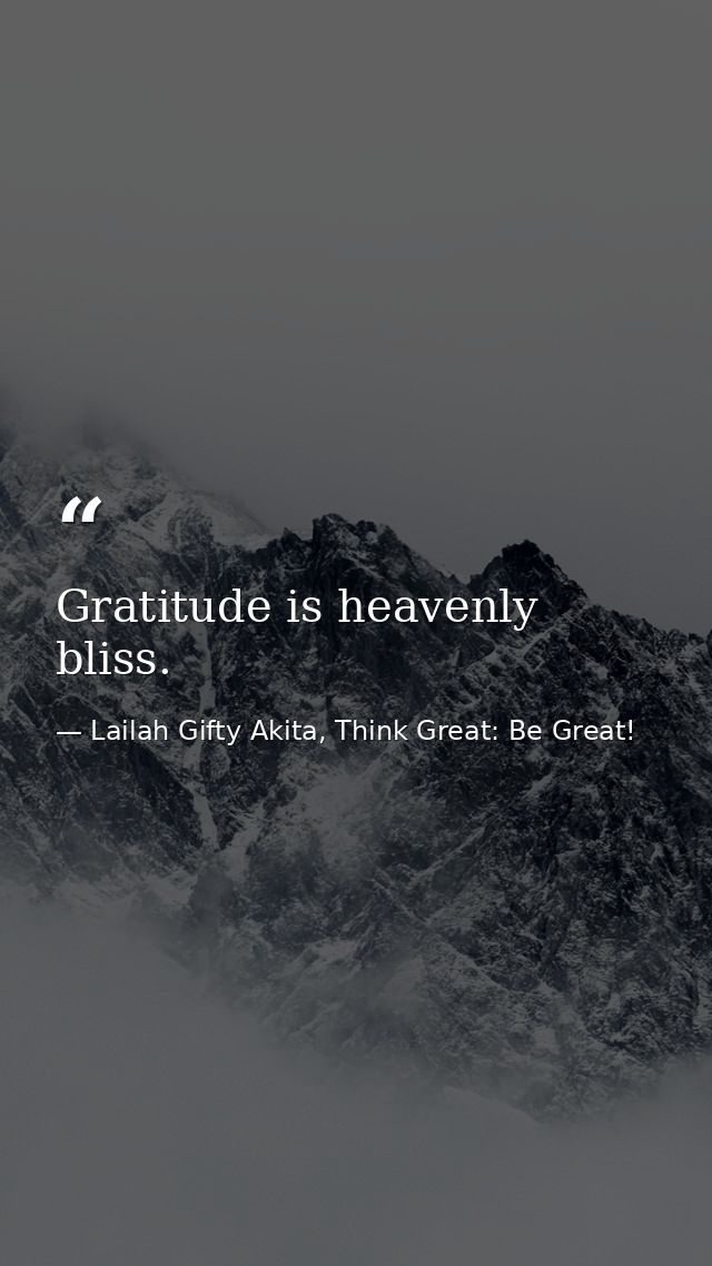 Gratitude is heavenly bliss. — Lailah Gifty Akita, Think Great: Be Great!