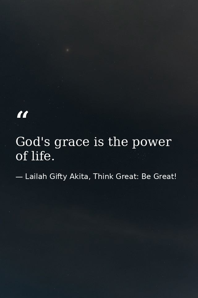 God's grace is the power of life. — Lailah Gifty Akita, Think Great: Be Great!