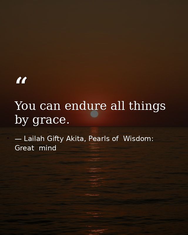 You can endure all things by grace. — Lailah Gifty Akita, Pearls of  Wisdom: Great  mind