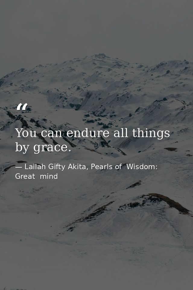 You can endure all things by grace. — Lailah Gifty Akita, Pearls of  Wisdom: Great  mind