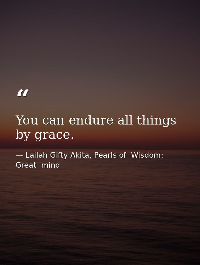 You can endure all things by grace. — Lailah Gifty Akita, Pearls of  Wisdom: Great  mind