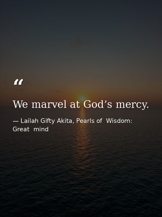 We marvel at God’s mercy. — Lailah Gifty Akita, Pearls of  Wisdom: Great  mind