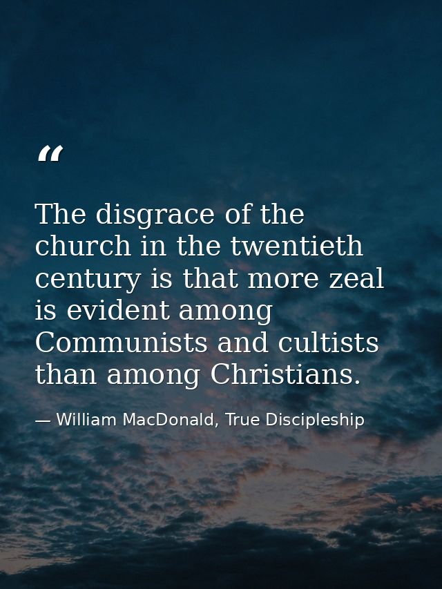 The disgrace of the church in the twentieth century is that more zeal is evident among Communists and cultists than amon — William MacDonald, True Discipleship