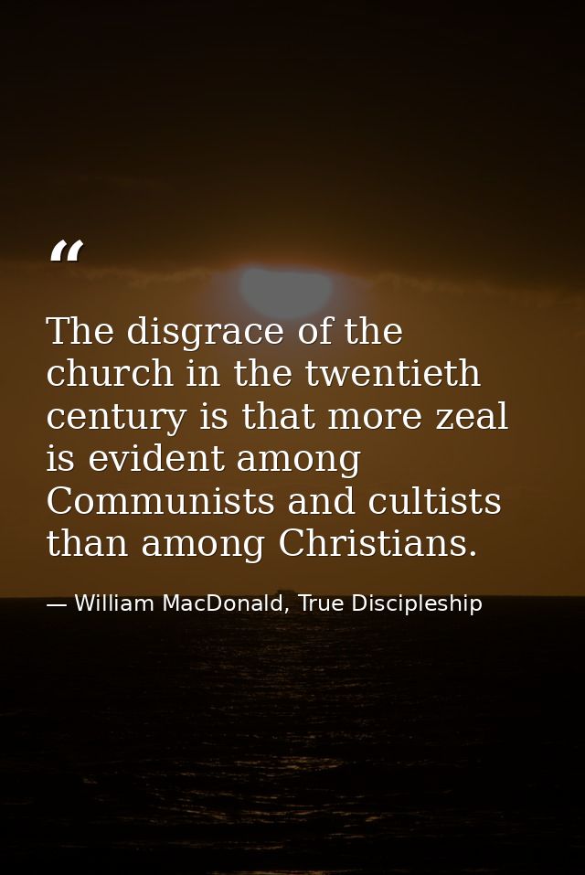 The disgrace of the church in the twentieth century is that more zeal is evident among Communists and cultists than amon — William MacDonald, True Discipleship