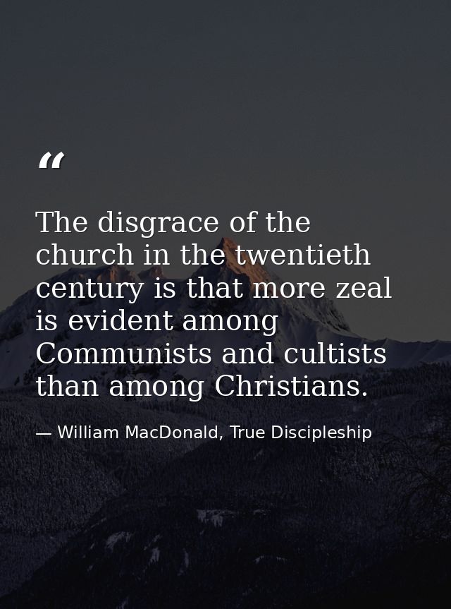 The disgrace of the church in the twentieth century is that more zeal is evident among Communists and cultists than amon — William MacDonald, True Discipleship