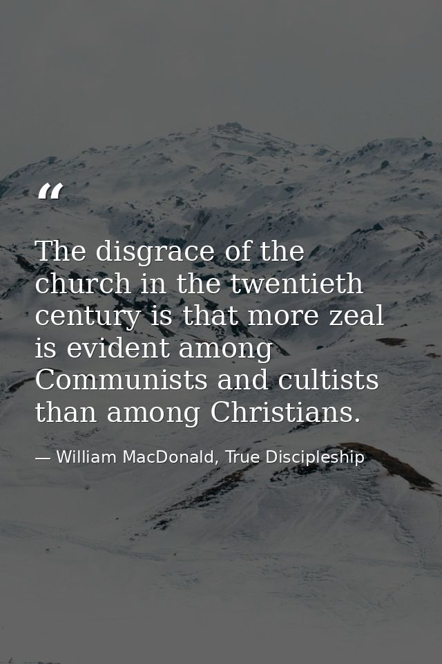 The disgrace of the church in the twentieth century is that more zeal is evident among Communists and cultists than amon — William MacDonald, True Discipleship