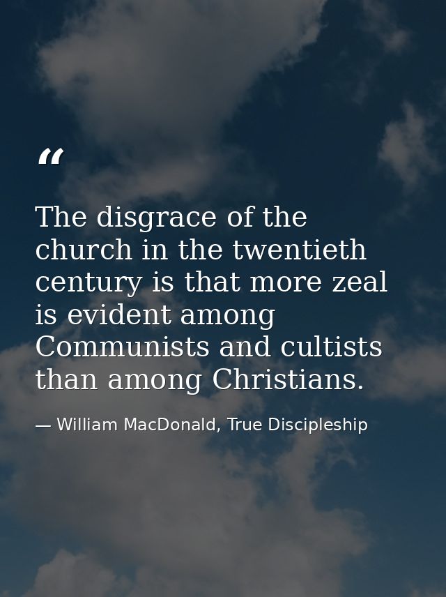 The disgrace of the church in the twentieth century is that more zeal is evident among Communists and cultists than amon — William MacDonald, True Discipleship