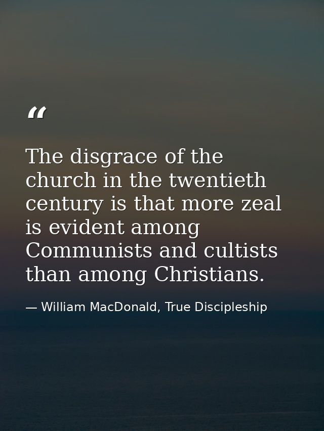The disgrace of the church in the twentieth century is that more zeal is evident among Communists and cultists than amon — William MacDonald, True Discipleship