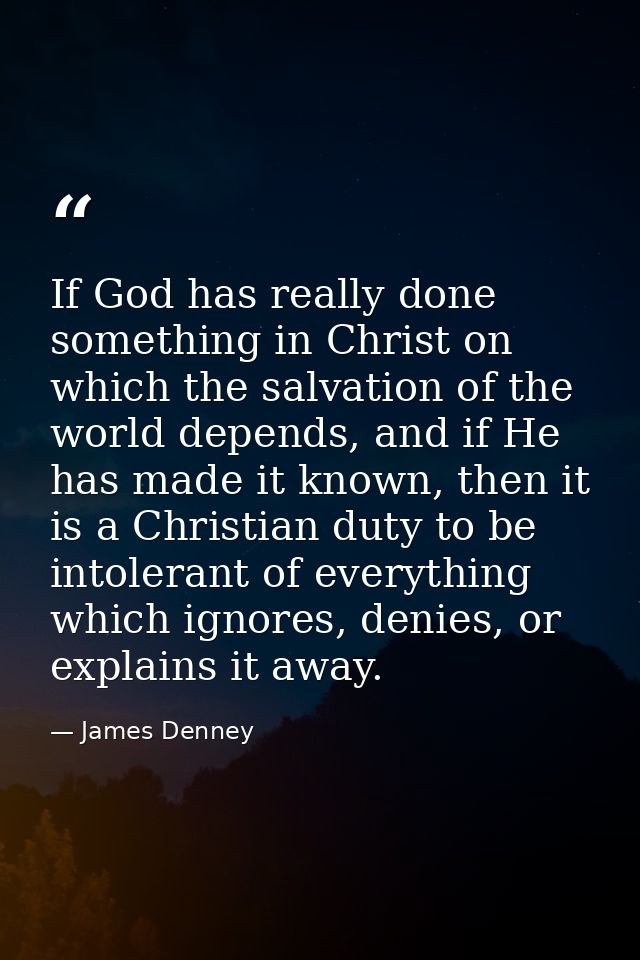 If God has really done something in Christ on which the salvation of the world depends, and if He has made it known, the — James Denney