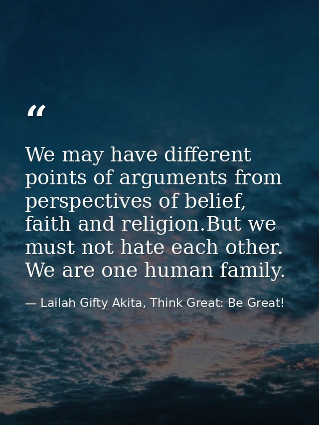We may have different points of arguments from perspectives of belief, faith and religion.But we must not hate each othe — Lailah Gifty Akita, Think Great: Be Great!