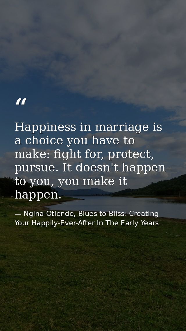 Happiness in marriage is a choice you have to make: fight for, protect, pursue. It doesn't happen to you, you make it ha — Ngina Otiende, Blues to Bliss: Creating Your Happily-Ever-After In The Early Years