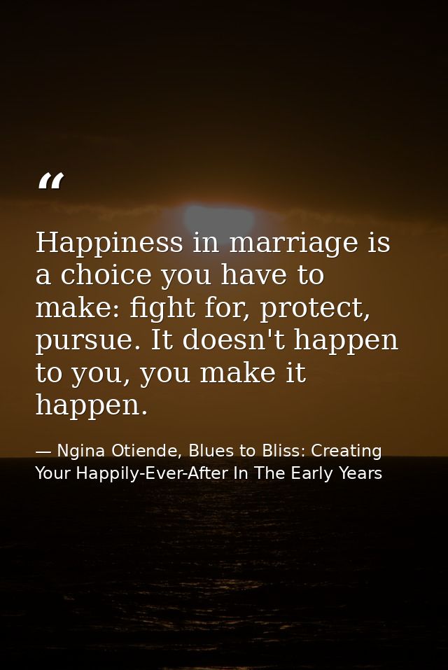 Happiness in marriage is a choice you have to make: fight for, protect, pursue. It doesn't happen to you, you make it ha — Ngina Otiende, Blues to Bliss: Creating Your Happily-Ever-After In The Early Years