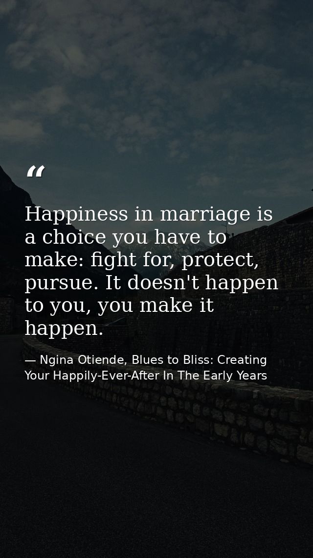 Happiness in marriage is a choice you have to make: fight for, protect, pursue. It doesn't happen to you, you make it ha — Ngina Otiende, Blues to Bliss: Creating Your Happily-Ever-After In The Early Years
