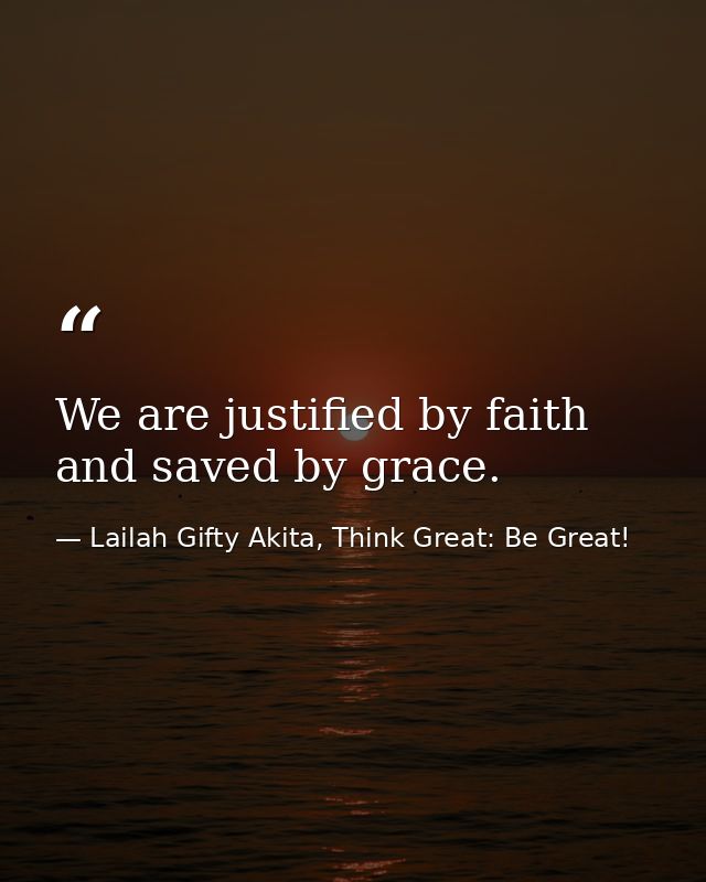 We are justified by faith and saved by grace. — Lailah Gifty Akita, Think Great: Be Great!