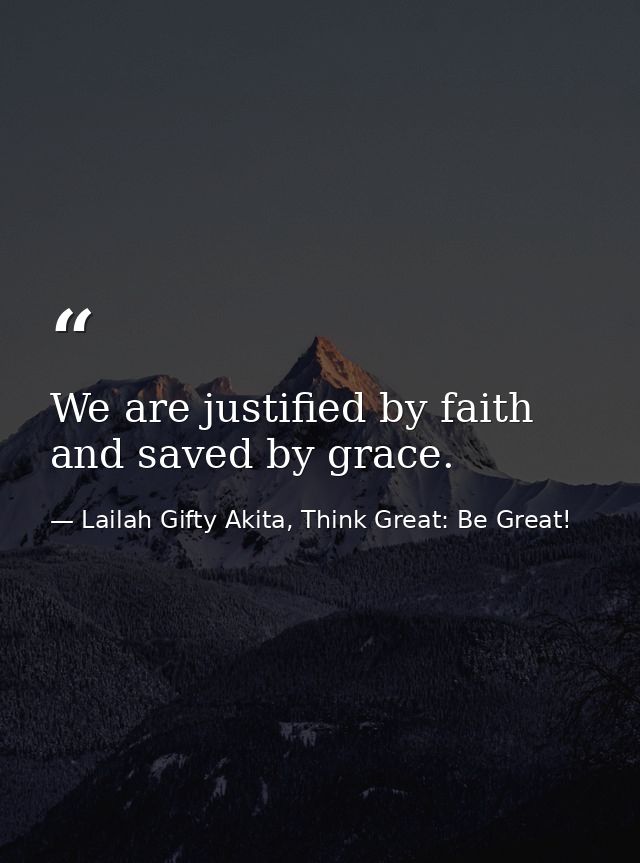 We are justified by faith and saved by grace. — Lailah Gifty Akita, Think Great: Be Great!