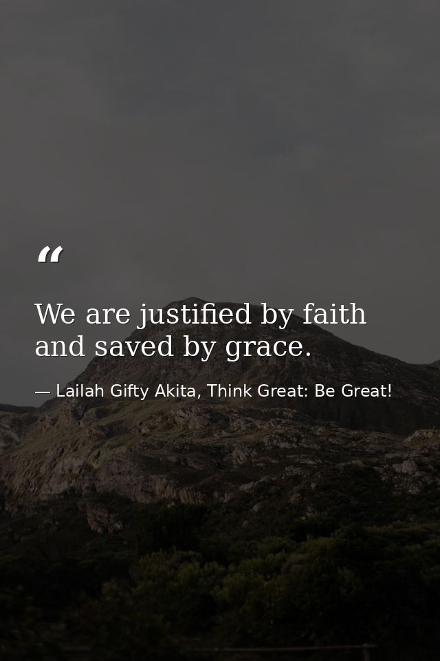 We are justified by faith and saved by grace. — Lailah Gifty Akita, Think Great: Be Great!