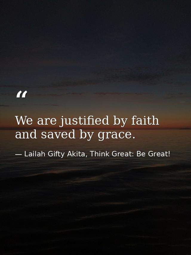 We are justified by faith and saved by grace. — Lailah Gifty Akita, Think Great: Be Great!