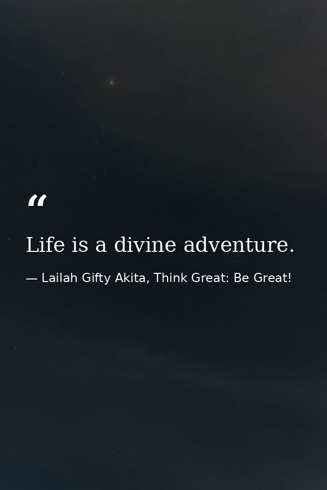 Life is a divine adventure. — Lailah Gifty Akita, Think Great: Be Great!