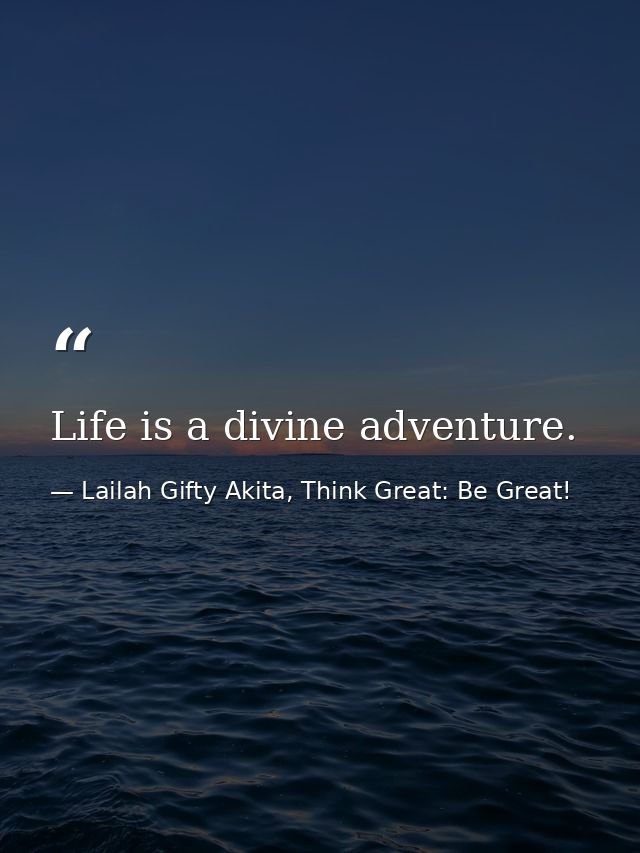 Life is a divine adventure. — Lailah Gifty Akita, Think Great: Be Great!