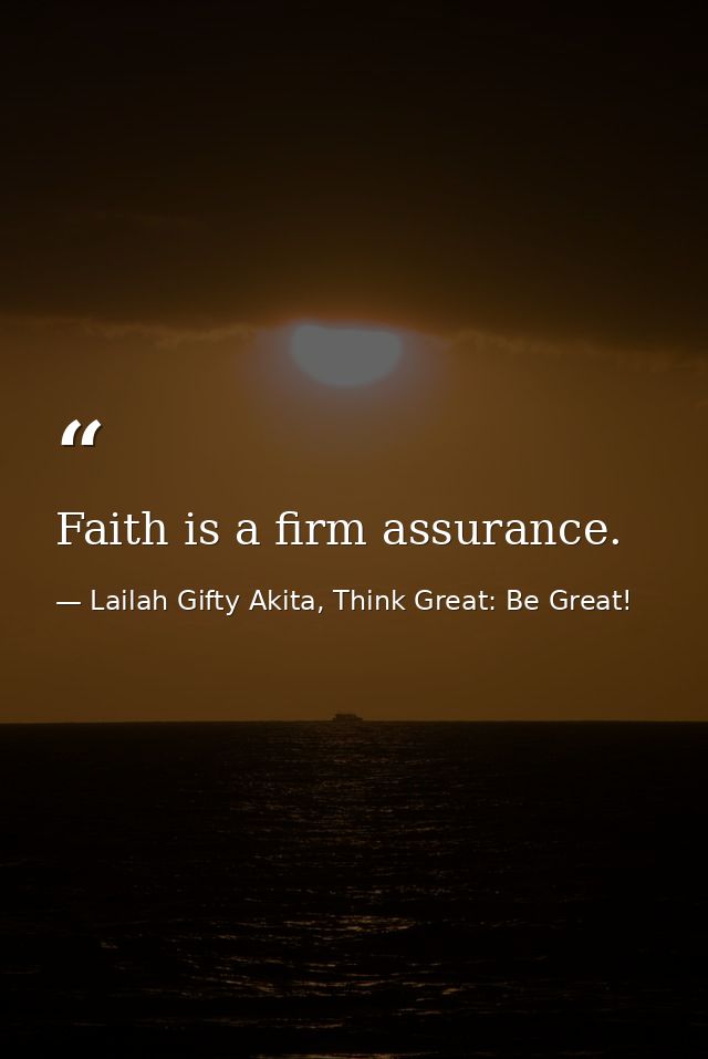Faith is a firm assurance. — Lailah Gifty Akita, Think Great: Be Great!