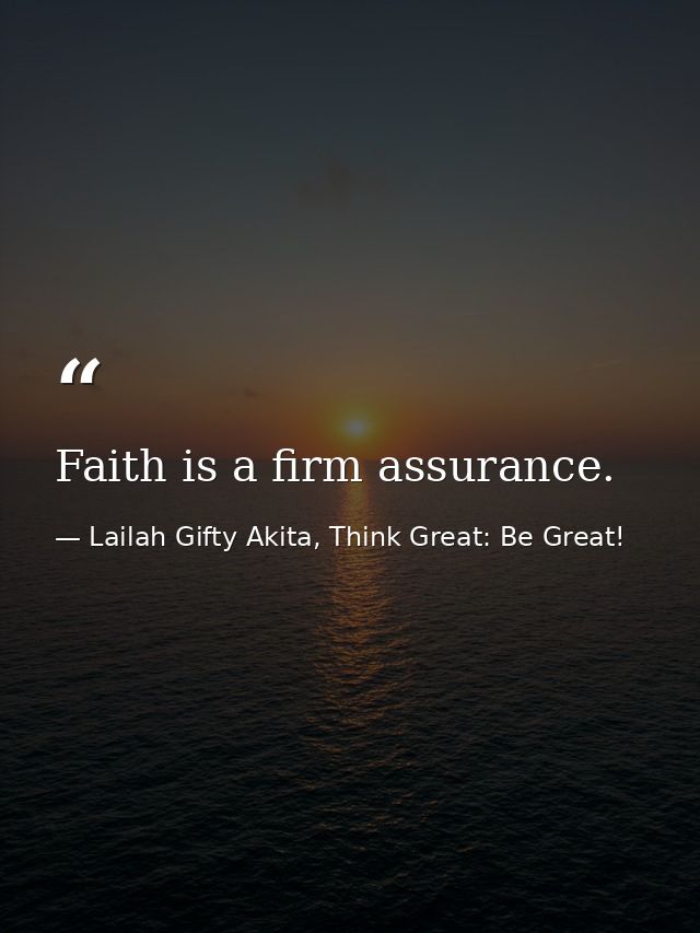 Faith is a firm assurance. — Lailah Gifty Akita, Think Great: Be Great!