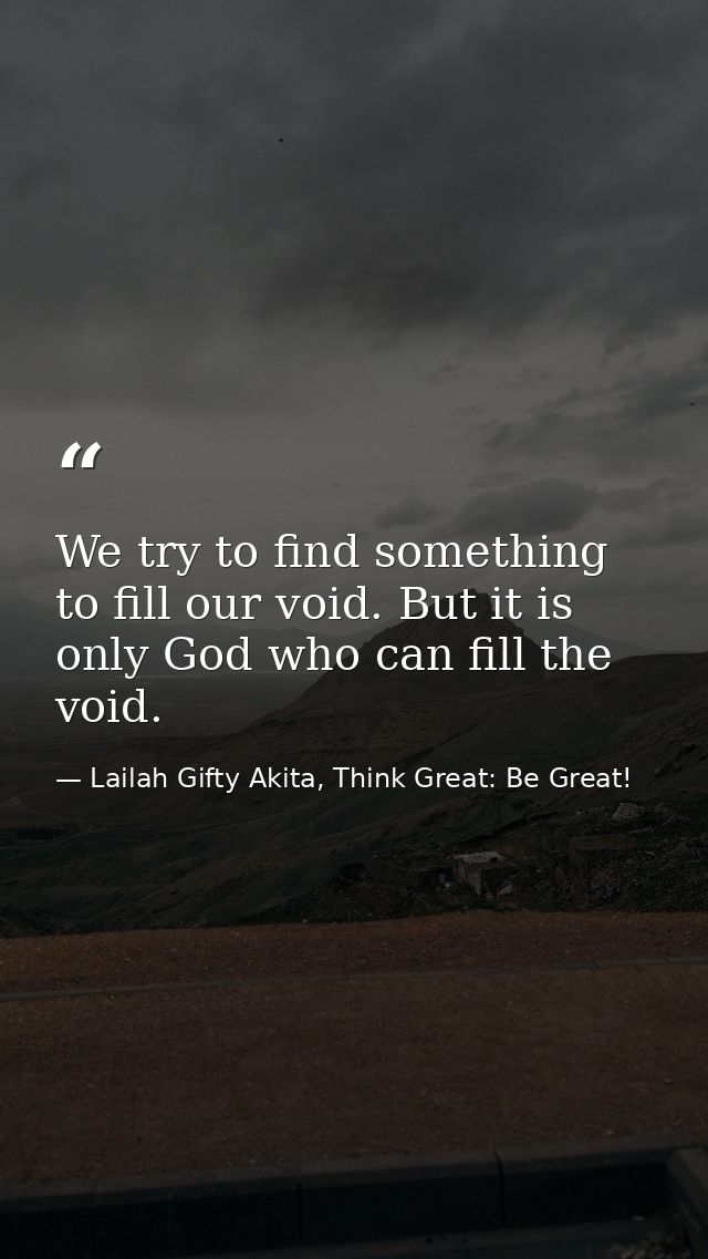 We try to find something to fill our void. But it is only God who can fill the void. — Lailah Gifty Akita, Think Great: Be Great!