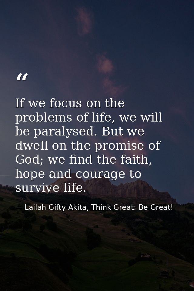 If we focus on the problems of life, we will be paralysed. But we dwell on the promise of God; we find the faith, hope a — Lailah Gifty Akita, Think Great: Be Great!