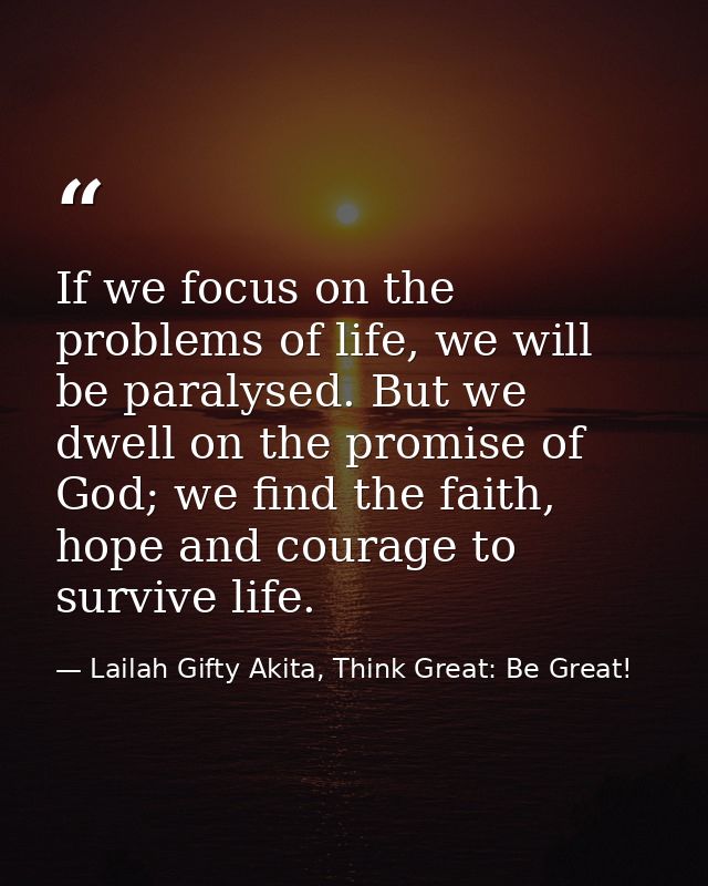 If we focus on the problems of life, we will be paralysed. But we dwell on the promise of God; we find the faith, hope a — Lailah Gifty Akita, Think Great: Be Great!