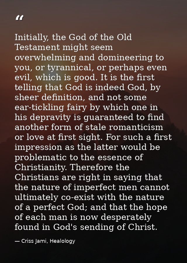Initially, the God of the Old Testament might seem overwhelming and domineering to you, or tyrannical, or perhaps even e — Criss Jami, Healology