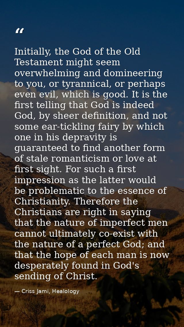 Initially, the God of the Old Testament might seem overwhelming and domineering to you, or tyrannical, or perhaps even e — Criss Jami, Healology