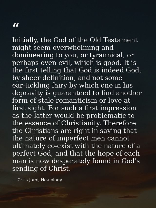 Initially, the God of the Old Testament might seem overwhelming and domineering to you, or tyrannical, or perhaps even e — Criss Jami, Healology