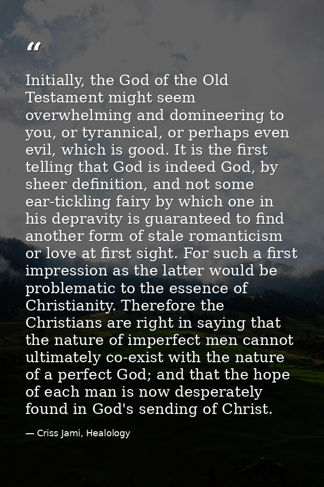 Initially, the God of the Old Testament might seem overwhelming and domineering to you, or tyrannical, or perhaps even e — Criss Jami, Healology