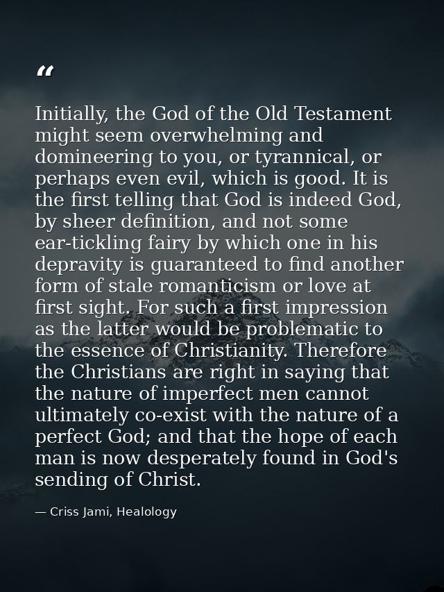 Initially, the God of the Old Testament might seem overwhelming and domineering to you, or tyrannical, or perhaps even e — Criss Jami, Healology