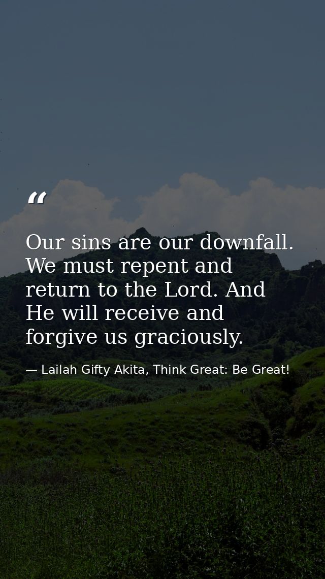 Our sins are our downfall. We must repent and return to the Lord. And He will receive and forgive us graciously. — Lailah Gifty Akita, Think Great: Be Great!